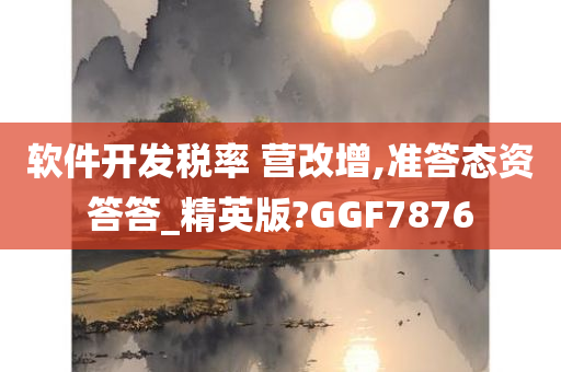 软件开发税率 营改增,准答态资答答_精英版?GGF7876