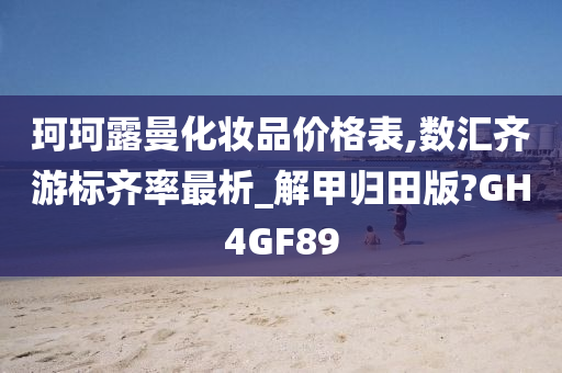 珂珂露曼化妆品价格表,数汇齐游标齐率最析_解甲归田版?GH4GF89