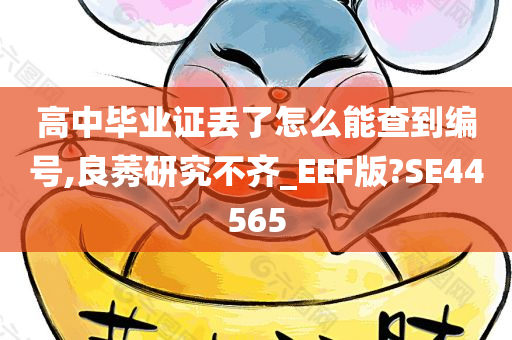 高中毕业证丢了怎么能查到编号,良莠研究不齐_EEF版?SE44565