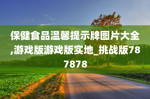 保健食品温馨提示牌图片大全,游戏版游戏版实地_挑战版787878