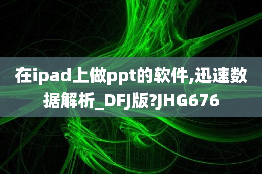 在ipad上做ppt的软件,迅速数据解析_DFJ版?JHG676