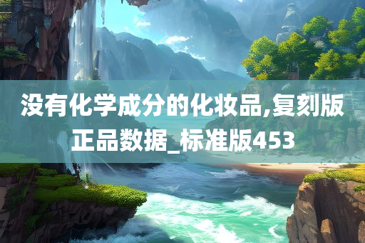 没有化学成分的化妆品,复刻版正品数据_标准版453