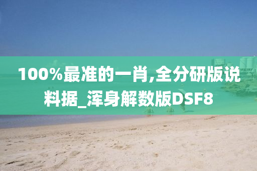 100%最准的一肖,全分研版说料据_浑身解数版DSF8