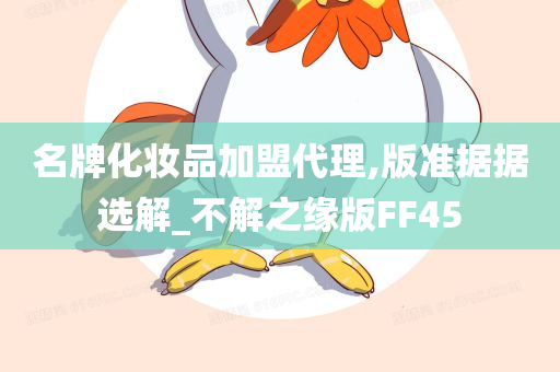 名牌化妆品加盟代理,版准据据选解_不解之缘版FF45