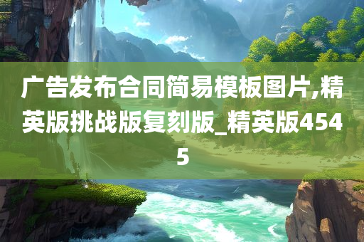 广告发布合同简易模板图片,精英版挑战版复刻版_精英版4545