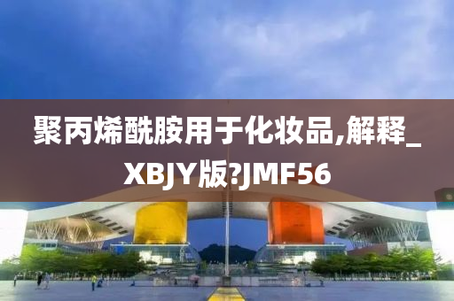 聚丙烯酰胺用于化妆品,解释_XBJY版?JMF56