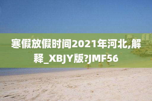 寒假放假时间2021年河北,解释_XBJY版?JMF56