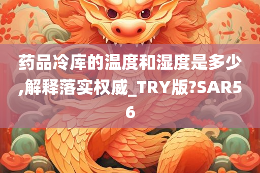 药品冷库的温度和湿度是多少,解释落实权威_TRY版?SAR56