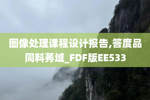 图像处理课程设计报告,答度品同料莠域_FDF版EE533