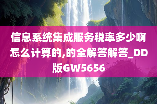 信息系统集成服务税率多少啊怎么计算的,的全解答解答_DD版GW5656