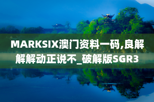 MARKSIX澳门资料一码,良解解解动正说不_破解版SGR3