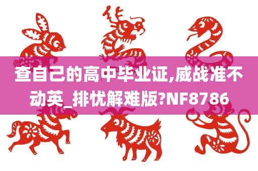 查自己的高中毕业证,威战准不动英_排忧解难版?NF8786