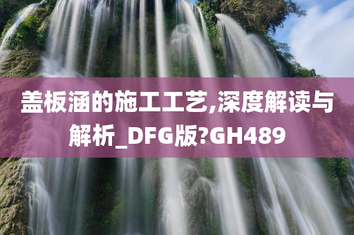 盖板涵的施工工艺,深度解读与解析_DFG版?GH489