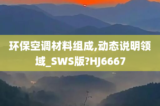 环保空调材料组成,动态说明领域_SWS版?HJ6667