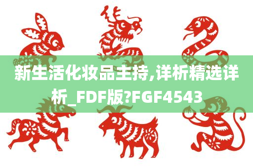 新生活化妆品主持,详析精选详析_FDF版?FGF4543