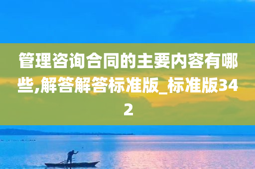 管理咨询合同的主要内容有哪些,解答解答标准版_标准版342