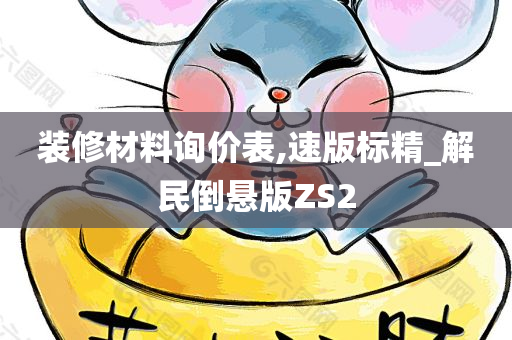 装修材料询价表,速版标精_解民倒悬版ZS2