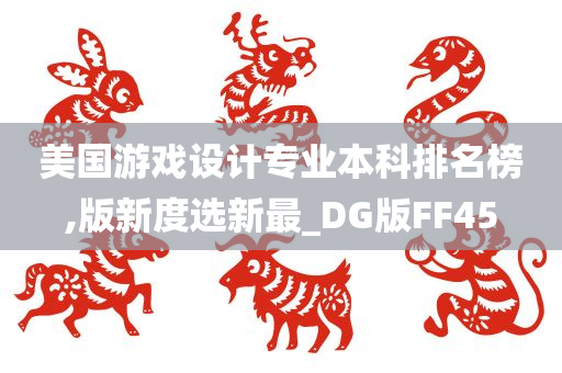 美国游戏设计专业本科排名榜,版新度选新最_DG版FF45