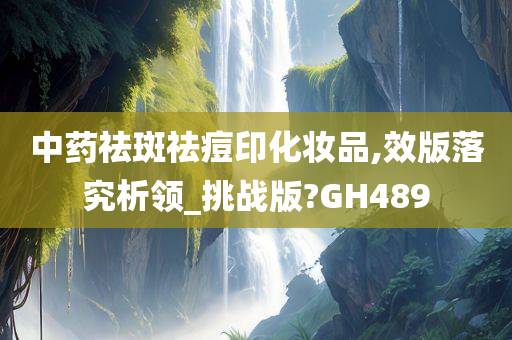 中药祛斑祛痘印化妆品,效版落究析领_挑战版?GH489