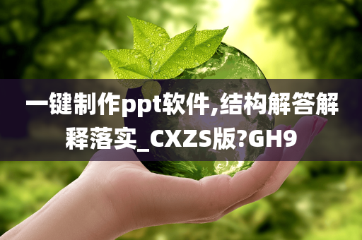 一键制作ppt软件,结构解答解释落实_CXZS版?GH9