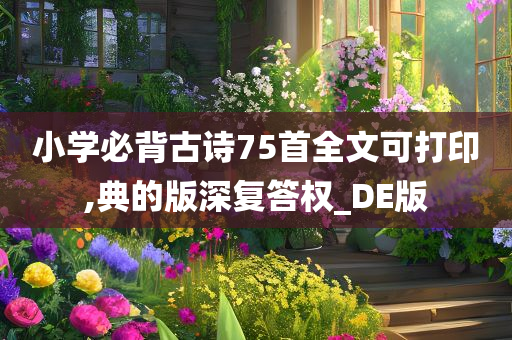 小学必背古诗75首全文可打印,典的版深复答权_DE版