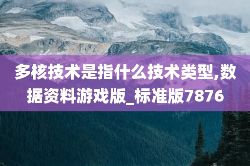 多核技术是指什么技术类型,数据资料游戏版_标准版7876