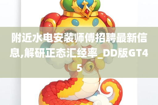 附近水电安装师傅招聘最新信息,解研正态汇经率_DD版GT45