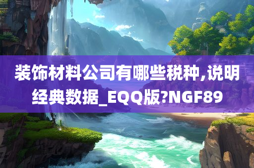 装饰材料公司有哪些税种,说明经典数据_EQQ版?NGF89