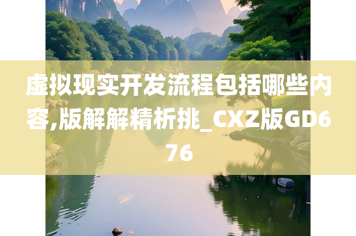 虚拟现实开发流程包括哪些内容,版解解精析挑_CXZ版GD676