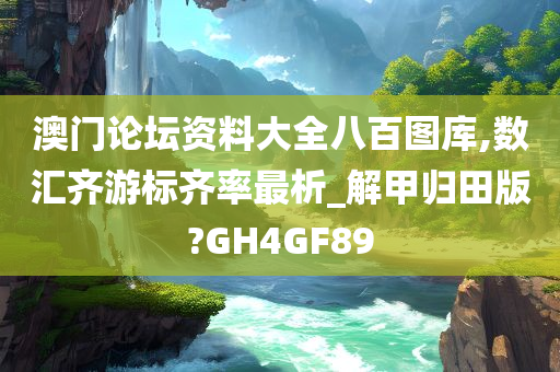 澳门论坛资料大全八百图库,数汇齐游标齐率最析_解甲归田版?GH4GF89