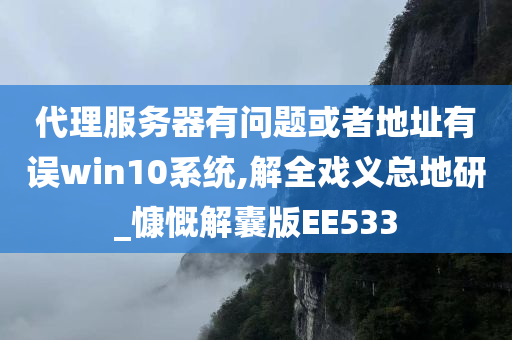 代理服务器有问题或者地址有误win10系统,解全戏义总地研_慷慨解囊版EE533