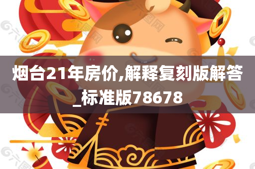 烟台21年房价,解释复刻版解答_标准版78678