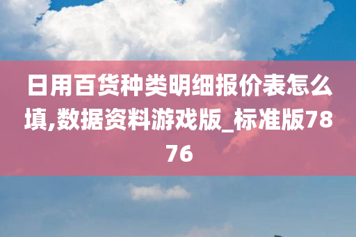 日用百货种类明细报价表怎么填,数据资料游戏版_标准版7876