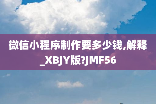 微信小程序制作要多少钱,解释_XBJY版?JMF56