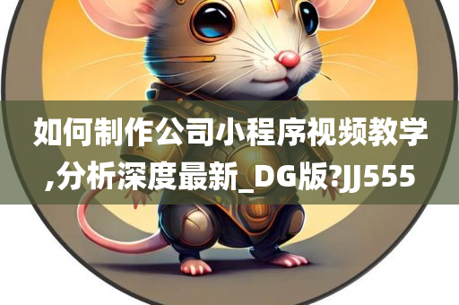 如何制作公司小程序视频教学,分析深度最新_DG版?JJ555