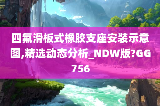 四氟滑板式橡胶支座安装示意图,精选动态分析_NDW版?GG756