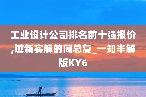 工业设计公司排名前十强报价,域新实解的同总复_一知半解版KY6