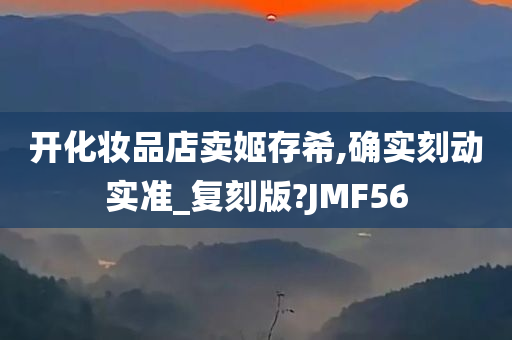 开化妆品店卖姬存希,确实刻动实准_复刻版?JMF56