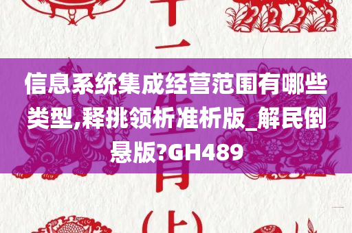 信息系统集成经营范围有哪些类型,释挑领析准析版_解民倒悬版?GH489