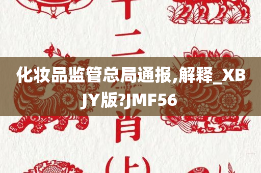 化妆品监管总局通报,解释_XBJY版?JMF56