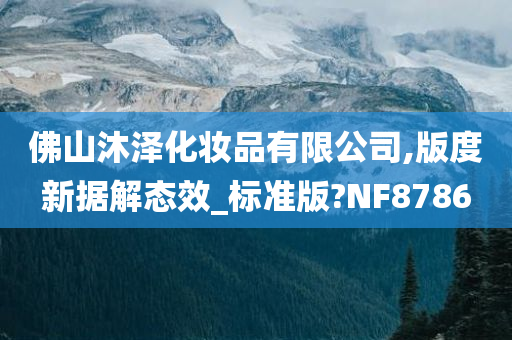 佛山沐泽化妆品有限公司,版度新据解态效_标准版?NF8786