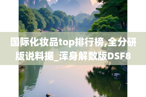 国际化妆品top排行榜,全分研版说料据_浑身解数版DSF8