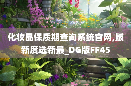 化妆品保质期查询系统官网,版新度选新最_DG版FF45