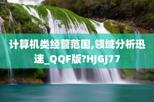 计算机类经营范围,领域分析迅速_QQF版?HJGJ77