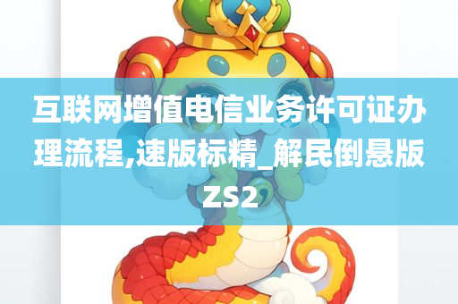 互联网增值电信业务许可证办理流程,速版标精_解民倒悬版ZS2