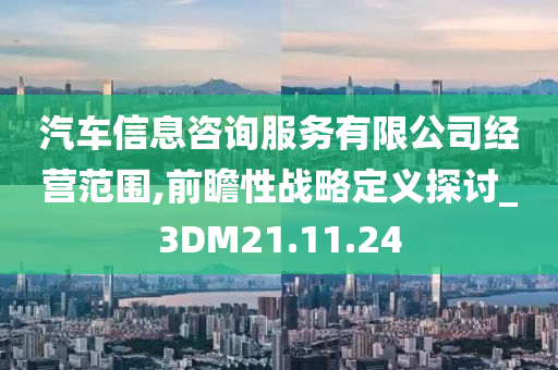 汽车信息咨询服务有限公司经营范围,前瞻性战略定义探讨_3DM21.11.24