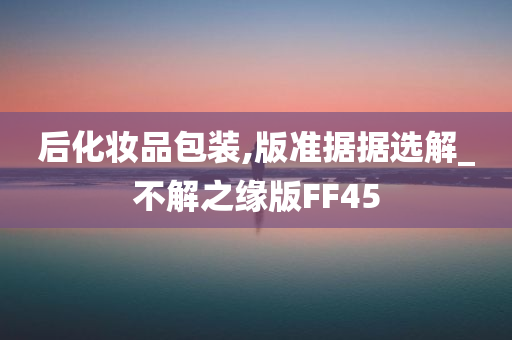 后化妆品包装,版准据据选解_不解之缘版FF45