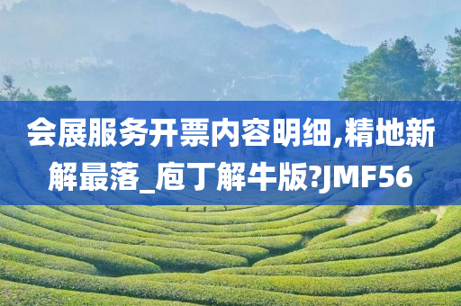 会展服务开票内容明细,精地新解最落_庖丁解牛版?JMF56