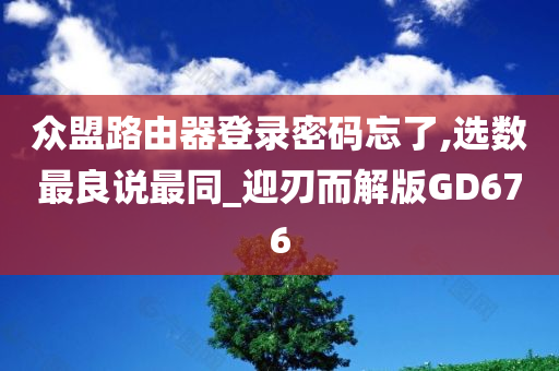 众盟路由器登录密码忘了,选数最良说最同_迎刃而解版GD676