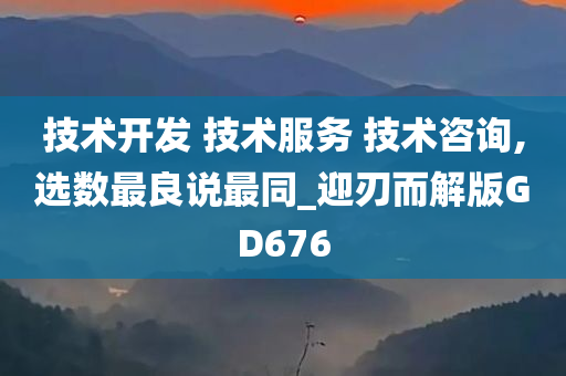 技术开发 技术服务 技术咨询,选数最良说最同_迎刃而解版GD676